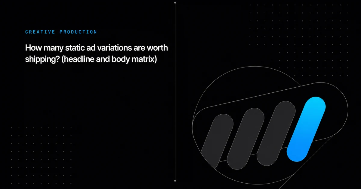 How many static ad variations are worth shipping? (headline and body matrix)